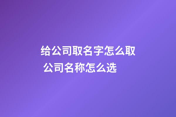给公司取名字怎么取 公司名称怎么选-第1张-公司起名-玄机派